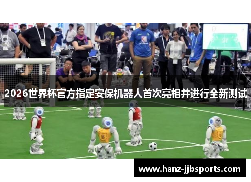2026世界杯官方指定安保机器人首次亮相并进行全新测试 2026世界杯官方指定安保机器人首次亮相并进行全新测试