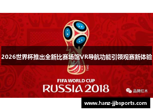 2026世界杯推出全新比赛场馆VR导航功能引领观赛新体验 2026世界杯推出全新比赛场馆VR导航功能引领观赛新体验