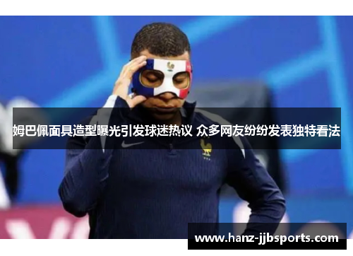 姆巴佩面具造型曝光引发球迷热议 众多网友纷纷发表独特看法 姆巴佩面具造型曝光引发球迷热议 众多网友纷纷发表独特看法