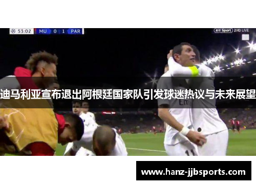 迪马利亚宣布退出阿根廷国家队引发球迷热议与未来展望 迪马利亚宣布退出阿根廷国家队引发球迷热议与未来展望