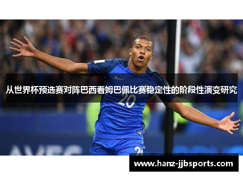 从世界杯预选赛对阵巴西看姆巴佩比赛稳定性的阶段性演变研究 从世界杯预选赛对阵巴西看姆巴佩比赛稳定性的阶段性演变研究