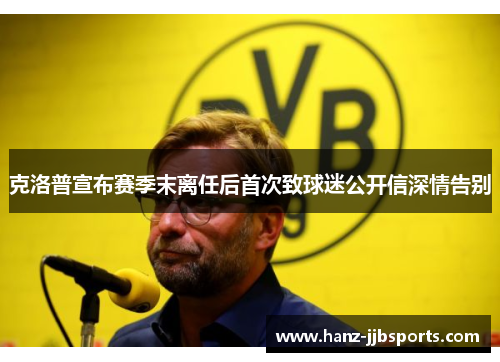 克洛普宣布赛季末离任后首次致球迷公开信深情告别 克洛普宣布赛季末离任后首次致球迷公开信深情告别